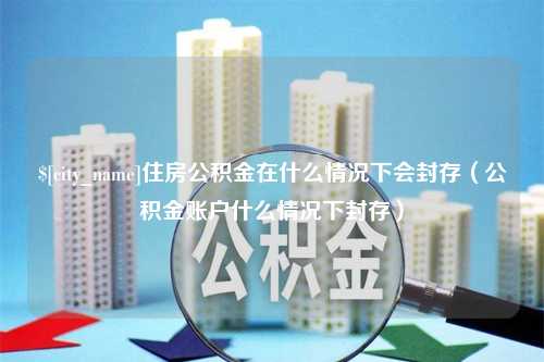 上海住房公积金在什么情况下会封存（公积金账户什么情况下封存）