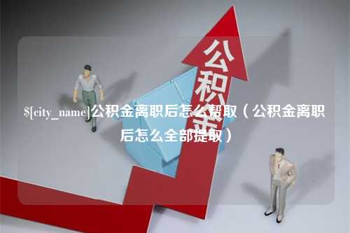 上海公积金离职后怎么帮取（公积金离职后怎么全部提取）