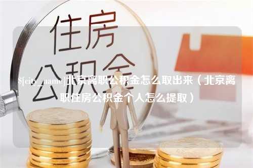 上海北京离职公积金怎么取出来（北京离职住房公积金个人怎么提取）